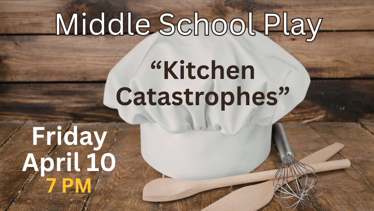 middle school play - kitchen catastrophes - Friday April 10 at 7 pm